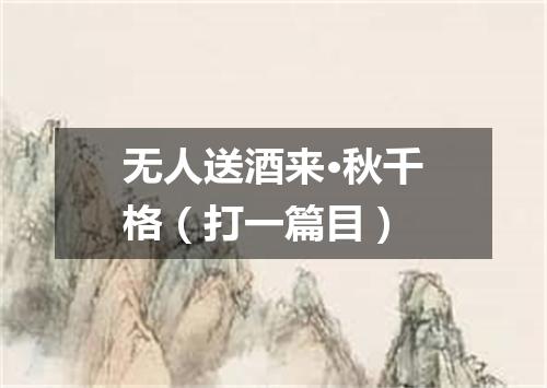 无人送酒来·秋千格（打一篇目）