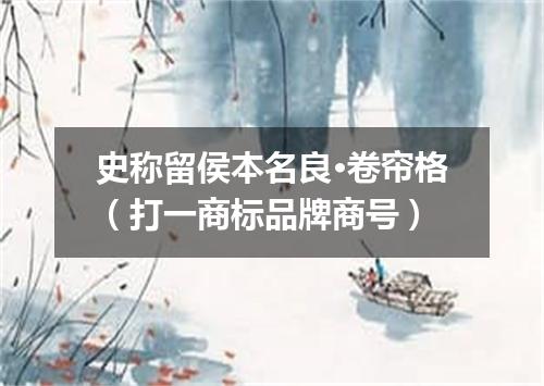 史称留侯本名良·卷帘格（打一商标品牌商号）