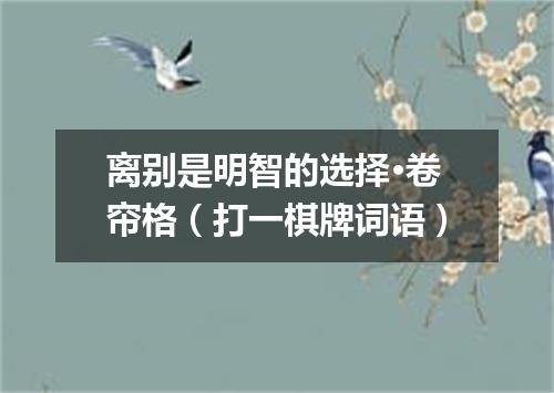 离别是明智的选择·卷帘格（打一棋牌词语）