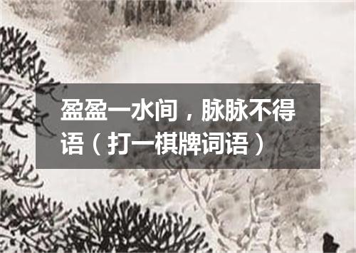 盈盈一水间，脉脉不得语（打一棋牌词语）