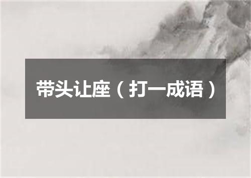 带头让座（打一成语）