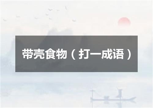 带壳食物（打一成语）