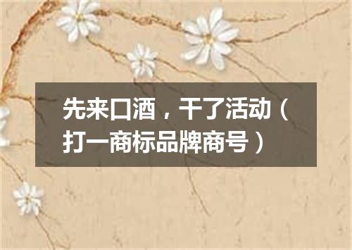 先来口酒，干了活动（打一商标品牌商号）
