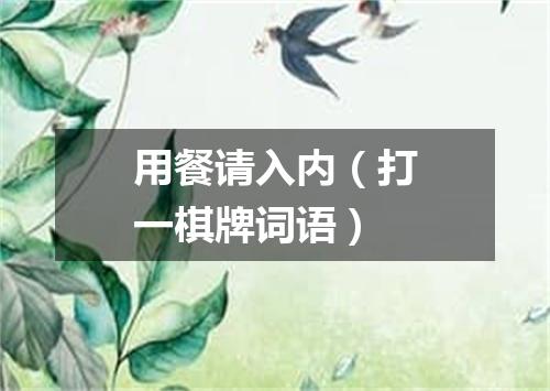 用餐请入内（打一棋牌词语）