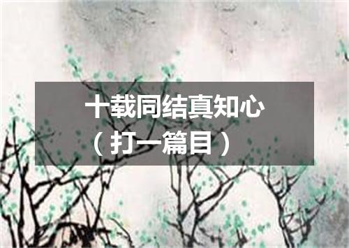 十载同结真知心（打一篇目）