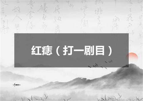 红痣（打一剧目）