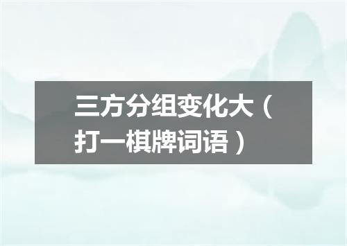 三方分组变化大（打一棋牌词语）