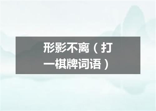 形影不离（打一棋牌词语）