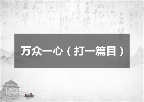 万众一心（打一篇目）