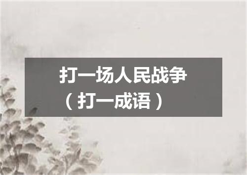 打一场人民战争（打一成语）