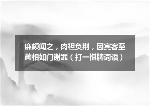 廉颇闻之，肉袒负荆，因宾客至蔺相如门谢罪（打一棋牌词语）