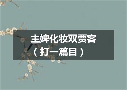 主婢化妆双贾客（打一篇目）