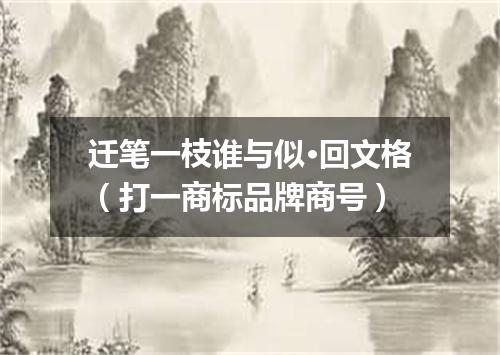 迁笔一枝谁与似·回文格（打一商标品牌商号）