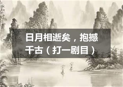日月相逝矣，抱撼千古（打一剧目）