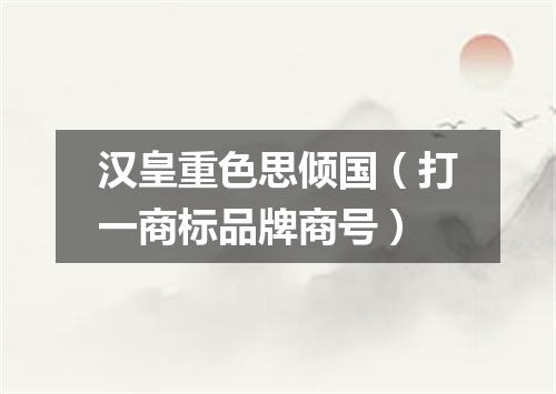 汉皇重色思倾国（打一商标品牌商号）