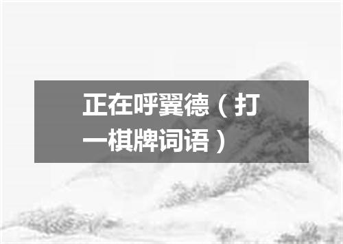 正在呼翼德（打一棋牌词语）