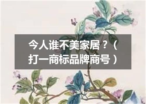 今人谁不美家居？（打一商标品牌商号）
