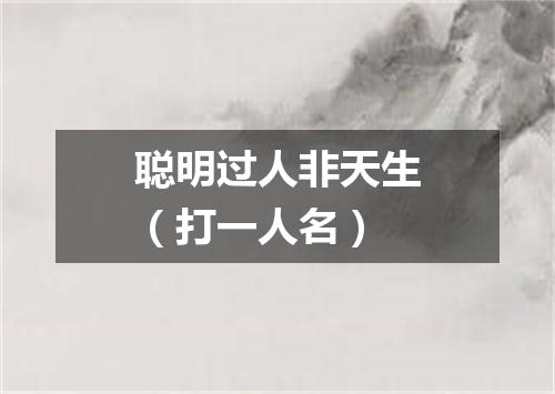 聪明过人非天生（打一人名）