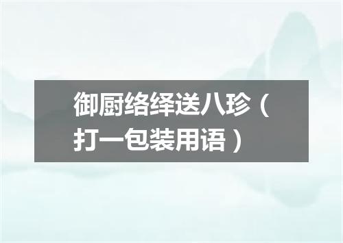 御厨络绎送八珍（打一包装用语）