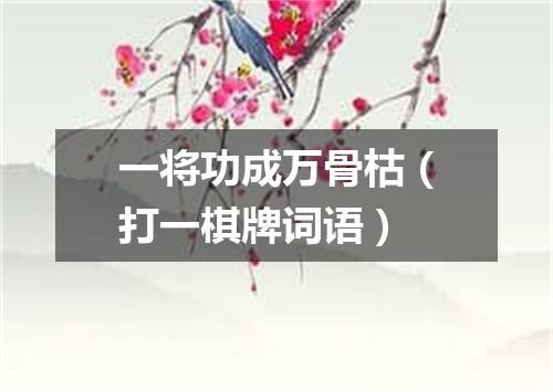 一将功成万骨枯（打一棋牌词语）