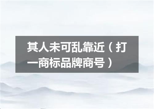 其人未可乱靠近（打一商标品牌商号）