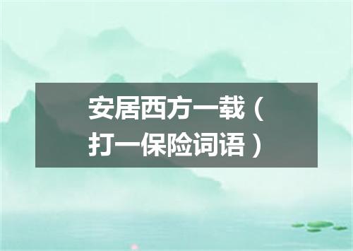 安居西方一载（打一保险词语）