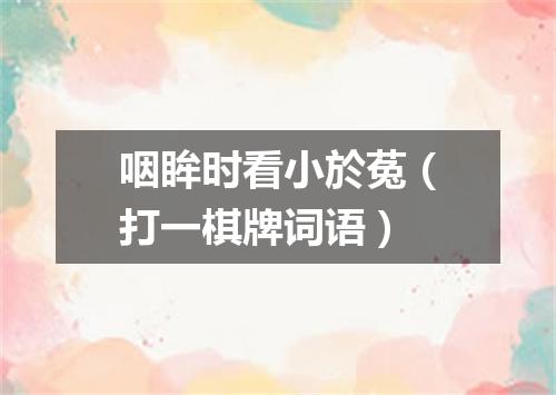 咽眸时看小於菟（打一棋牌词语）