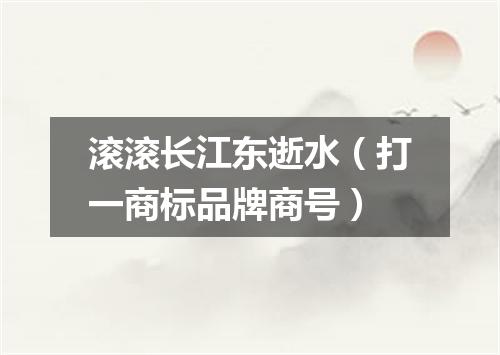 滚滚长江东逝水（打一商标品牌商号）