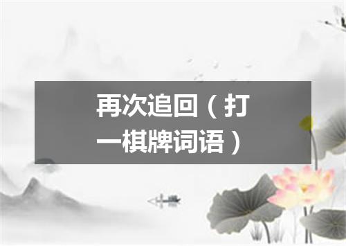 再次追回（打一棋牌词语）