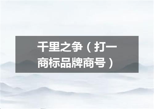 千里之争（打一商标品牌商号）