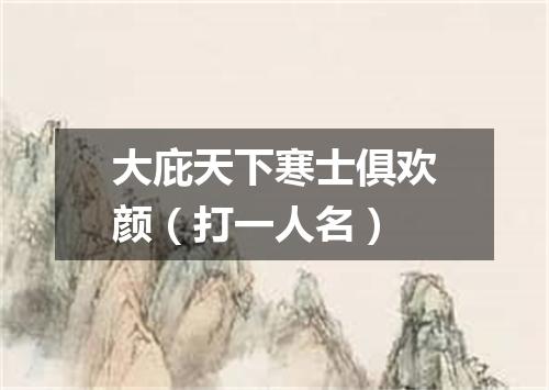 大庇天下寒士俱欢颜（打一人名）