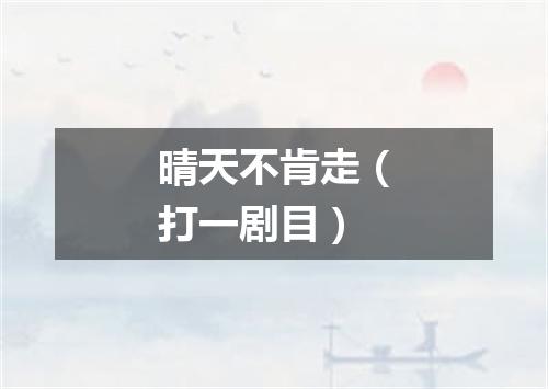 晴天不肯走（打一剧目）