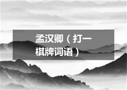孟汉卿（打一棋牌词语）