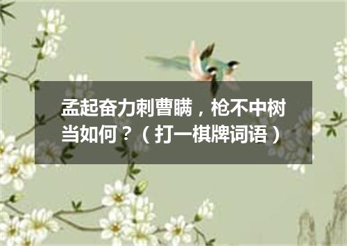 孟起奋力刺曹瞒，枪不中树当如何？（打一棋牌词语）