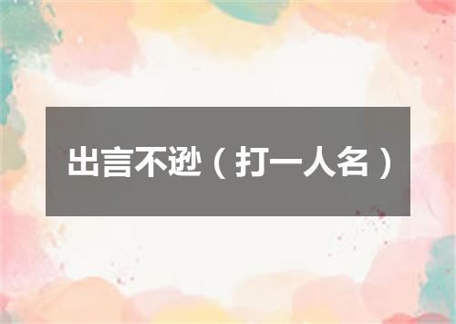 出言不逊（打一人名）