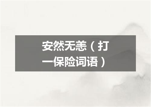 安然无恙（打一保险词语）