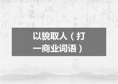 以貌取人（打一商业词语）