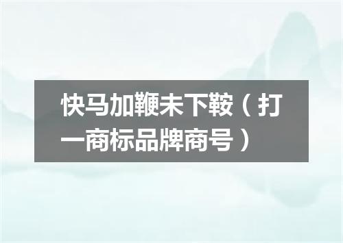 快马加鞭未下鞍（打一商标品牌商号）