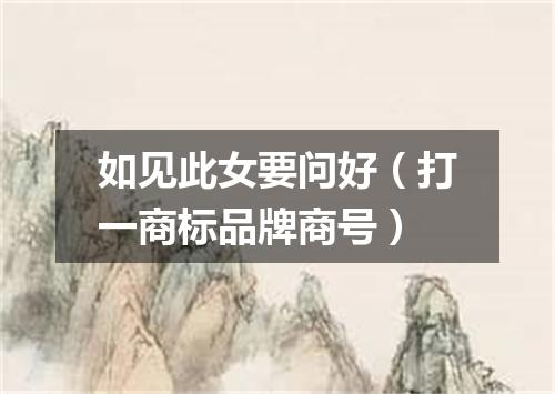 如见此女要问好（打一商标品牌商号）