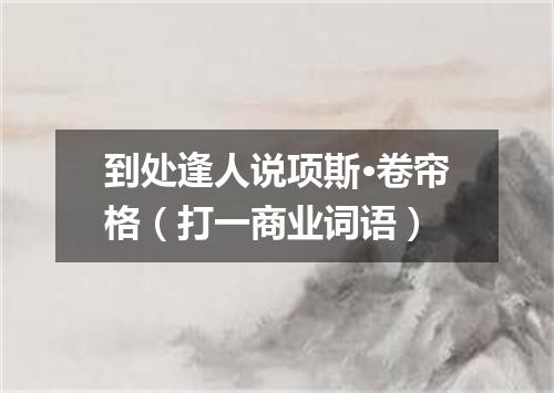 到处逢人说项斯·卷帘格（打一商业词语）