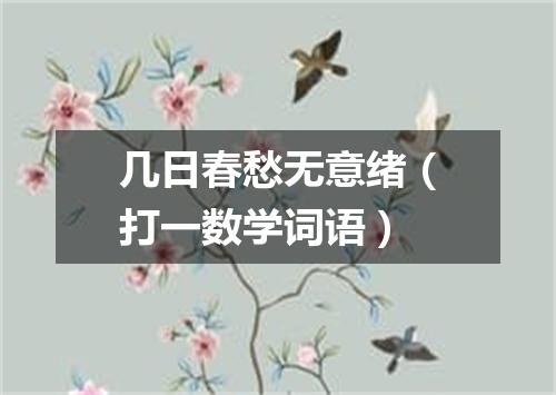 几日春愁无意绪（打一数学词语）