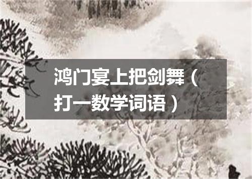 鸿门宴上把剑舞（打一数学词语）