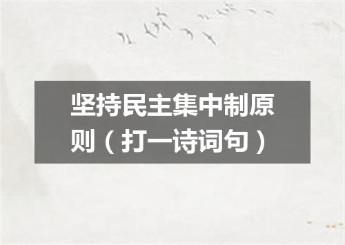 坚持民主集中制原则（打一诗词句）
