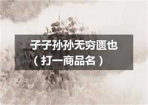 子子孙孙无穷匮也（打一商品名）