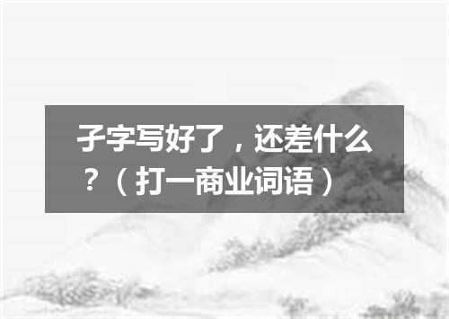 孑字写好了，还差什么？（打一商业词语）
