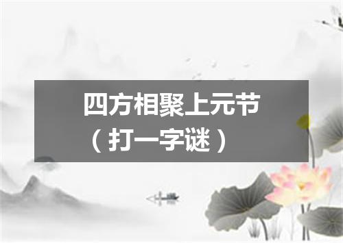 四方相聚上元节（打一字谜）