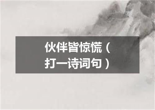 伙伴皆惊慌（打一诗词句）