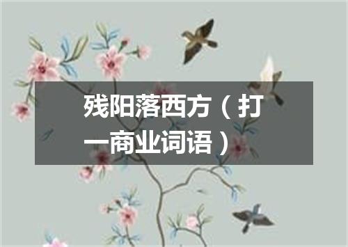 残阳落西方（打一商业词语）