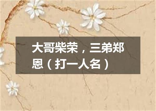 大哥柴荣，三弟郑恩（打一人名）
