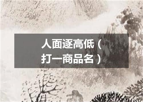 人面逐高低（打一商品名）